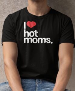 I Love Hot Moms Tee Shirt