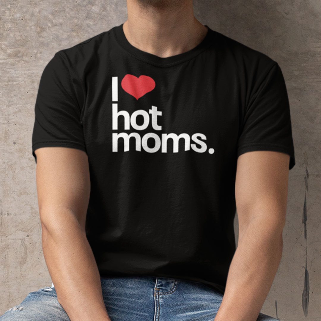 I Love Hot Moms Tee Shirt I Love Hot Moms Tee Shirt