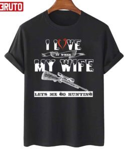 I Love It When My Wife Lets Me Go Hunting Tee Shirt