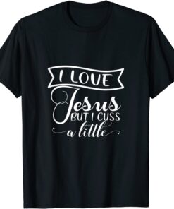 I Love Jesus But I Cuss A Little Faith Love Christian Pray Tee Shirt