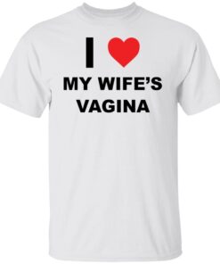I Love My Wife’s Vagina Tee shirt