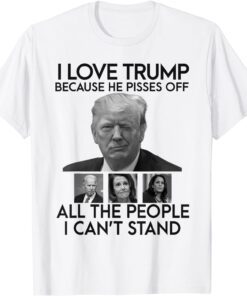 I Love Trump Because He Pisses Off All The People Tee Shirt