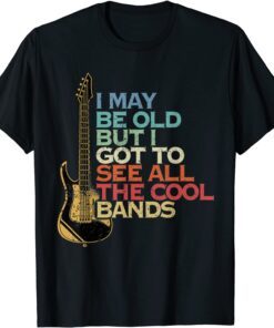 I May Not Be Old But I Got To See All The Cool Bands Guitar Tee Shirt