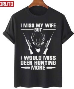 I Miss My Wife But I Would Miss Deer Hunting More Tee Shirt