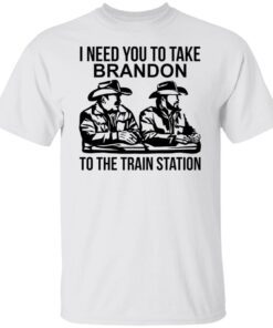 I Need You To Take Brandon To The Train Station Limited shirt