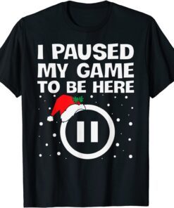 I PAUSED MY GAME TO BE HERE Christmas Video Gamer Gaming Tee Shirt
