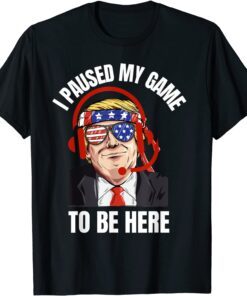 I Paused My Game To Be Here Joke Sarcasm Trump Tee Shirt