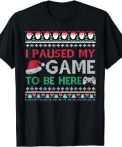 I Paused My Game to Be Here Christmas Gamer Ugly Sweater Tee Shirt