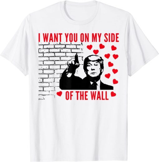 I Want You On My Side Of The Wall Donald Trump Valentines Tee Shirt