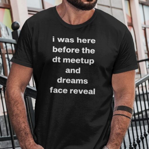 I Was Here Before The DT Meet Up And Dreams Face Reveal Tee Shirts