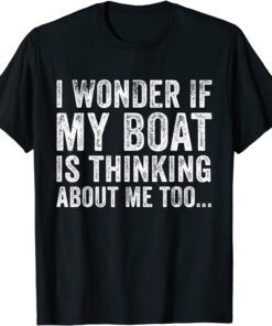 I Wonder if My Boat Thinks About Me Too Motor Boating Tee Shirt