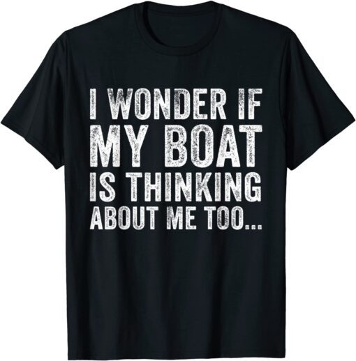 I Wonder if My Boat Thinks About Me Too Motor Boating Tee Shirt