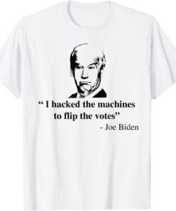 I hacked the Machines To Flip The Votes Joe Biden Tee Shirt
