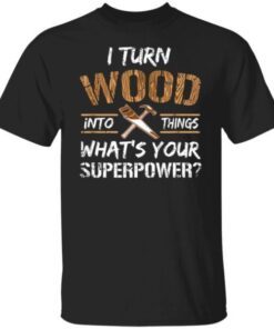 I turn wood into things carpenter woodworking Tee shirt