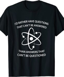 I'd Rather Have Questions That Can't Be Answered Then Answer T-Shirt