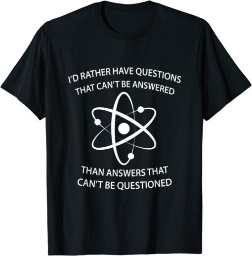 I'd Rather Have Questions That Can't Be Answered Then Answer T-Shirt