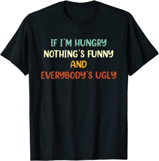 If I'm Hungry Nothing's And Everybody's Ugly Tee Shirt