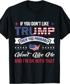 If You Don't Like Trump Then You Probably Won't Like Me Tee Shirt