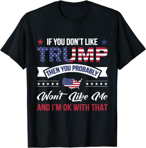 If You Don't Like Trump Then You Probably Won't Like Me Tee Shirt