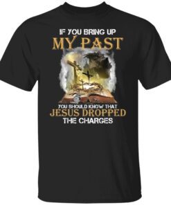 If you bring up my past you should know that Jesus Tee shirt