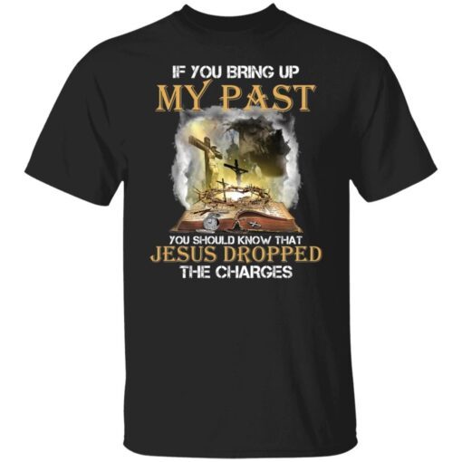 If you bring up my past you should know that Jesus Tee shirt