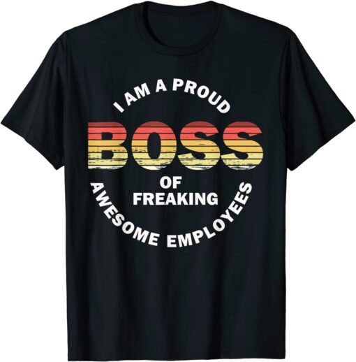 I'm A Proud Boss Of Freaking Awesome Employees Tee Shirt