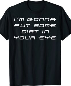 Im Gonna Put Some Dirt In Your Eye Tee Shirt