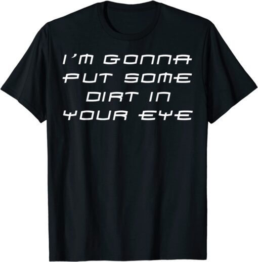 Im Gonna Put Some Dirt In Your Eye Tee Shirt