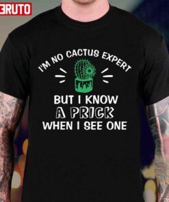 I’m No Cactus Expert But I Know A Prick When I See One Plant Lover Tee Shirt