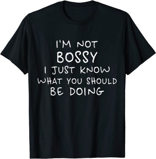 I'm Not Bossy I Just Know What You Should Be Doing Tee Shirt