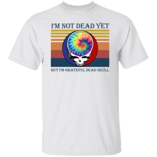 I’m Not Dead Yet But I’m Grateful Dead Skull Tee Shirt