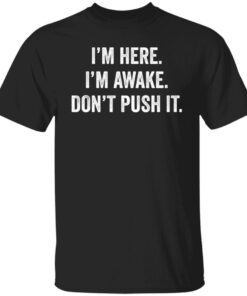 I’m Here I’m Awake Don’t Push It Tee shirt