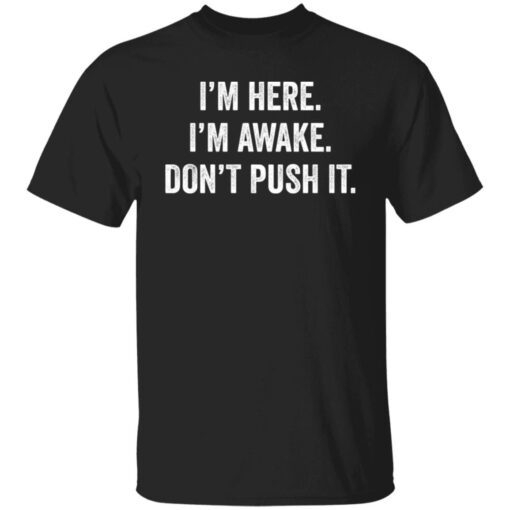 I’m Here I’m Awake Don’t Push It Tee shirt