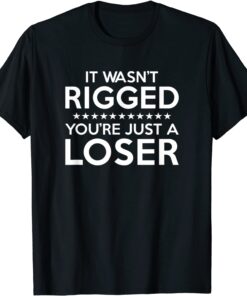 It Wasn't Rigged You're Just A Loser Tee Shirt