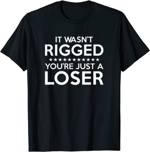 It Wasn't Rigged You're Just A Loser Tee Shirt