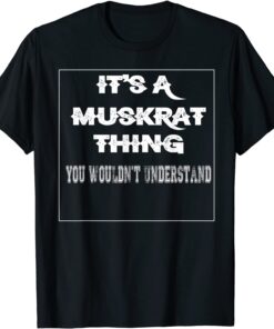 It's A Muskrat Thing You Wouldn't Understand Aninal Lovers Tee Shirt