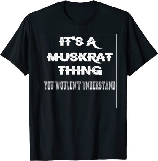 It's A Muskrat Thing You Wouldn't Understand Aninal Lovers Tee Shirt