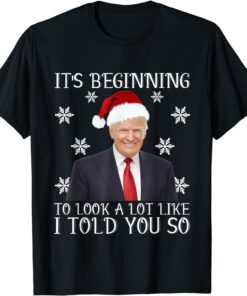 It's Beginning To Look A Lot Like I Told You So Santa Trump Tee Shirt