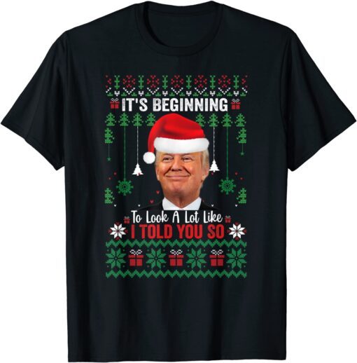 It's Beginning To Look A Lot Like I Told You So Trump Ugly X-mas Tee Shirt