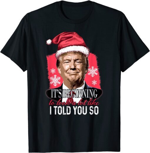 It's Beginning To Look A Lot Like I Told You So Trump Xmas Tee Shirt