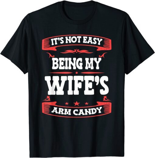 It's Not Easy Being My Wife's Arm Candy Husband Wife Tee Shirt