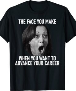 Kamala Harris Face You Make When You Advance Career Tee Shirt