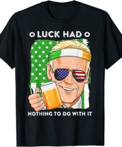 Luck Had Nothing To Do With It St Patricks Day Biden Beer T-Shirt