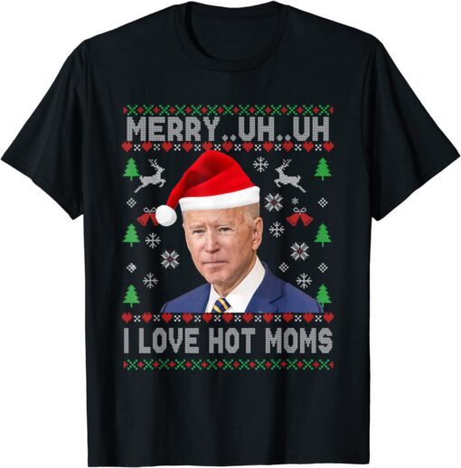 Merry Uh Uh I Love Hot Moms Biden Ugly Christmas Sweater Tee Shirt