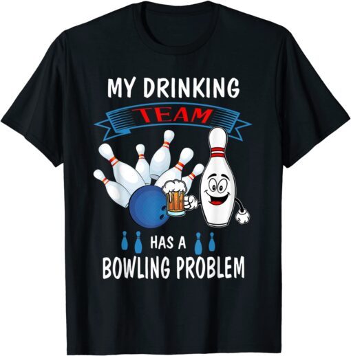 My Drinking Team Has A Bowling Problem Bowler Drinker Tee Shirt