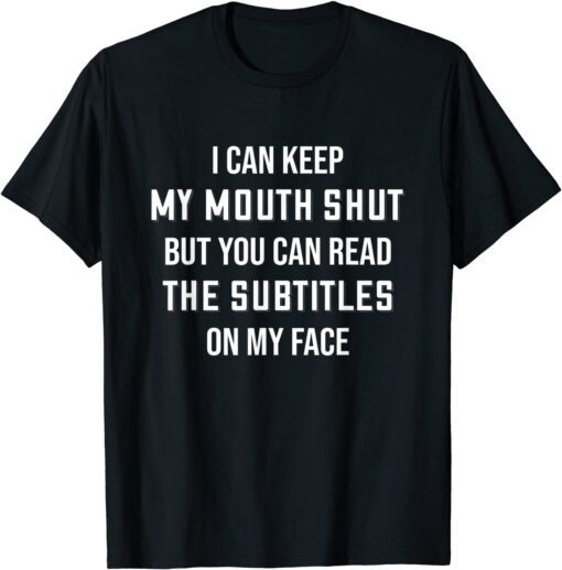 My Mouth Shut But You Can Read The Subtitles On My Face Tee Shirt