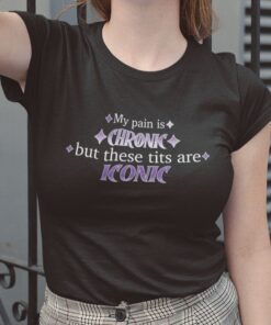 My Pain Is Chronic But These Tits Are Iconic Tee Shirt