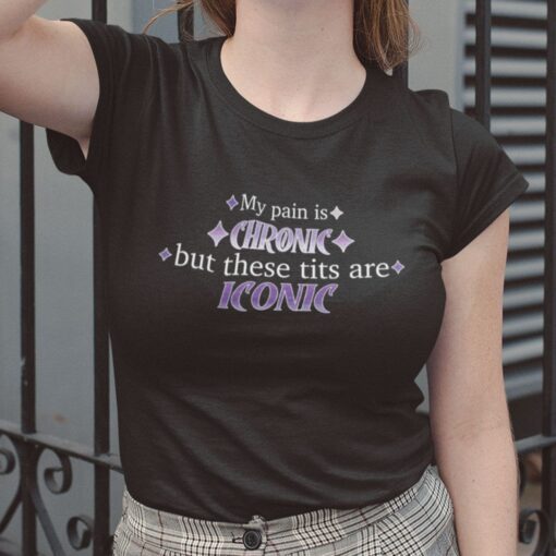 My Pain Is Chronic But These Tits Are Iconic Tee Shirt