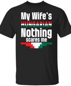 My Wife Is Hungarian Nothing Scares Me Tee shirt