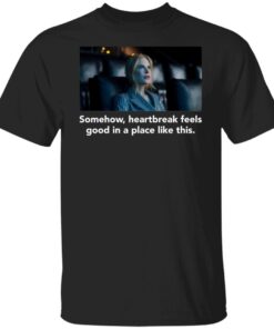 Nicole Kidman Somehow Heartbreak Feels Good In A Place Like This Tee shirt